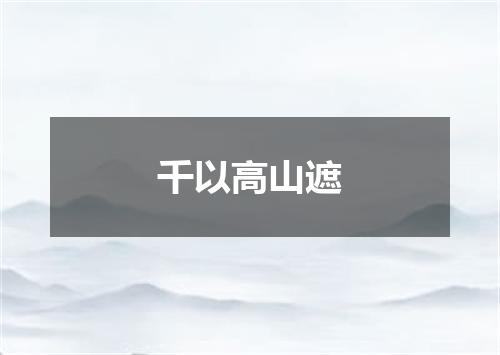 千以高山遮