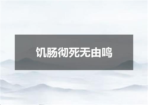 饥肠彻死无由鸣