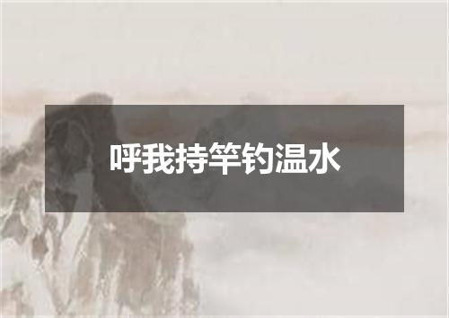 呼我持竿钓温水