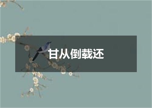 甘从倒载还