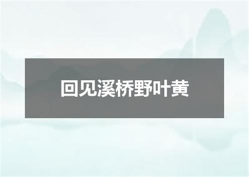 回见溪桥野叶黄