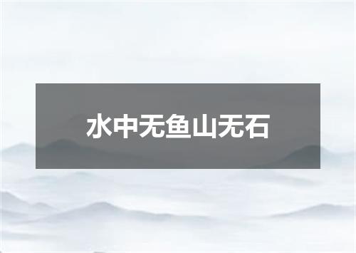 水中无鱼山无石