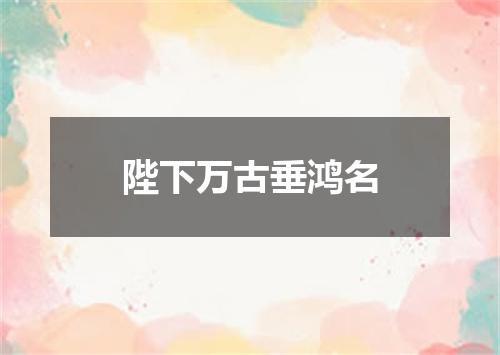 陛下万古垂鸿名