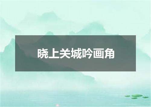 晓上关城吟画角