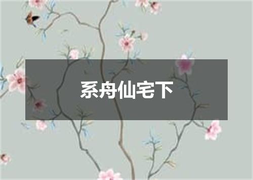 系舟仙宅下