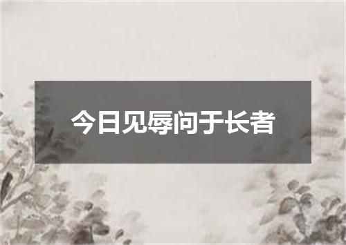 今日见辱问于长者