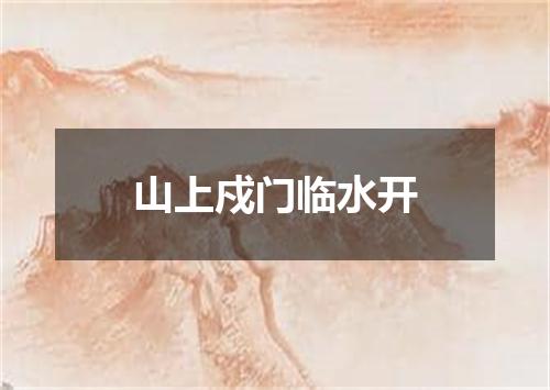 山上戍门临水开