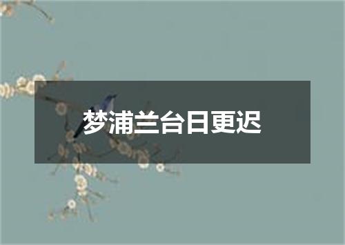 梦浦兰台日更迟