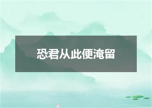 恐君从此便淹留