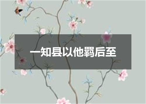 一知县以他羁后至