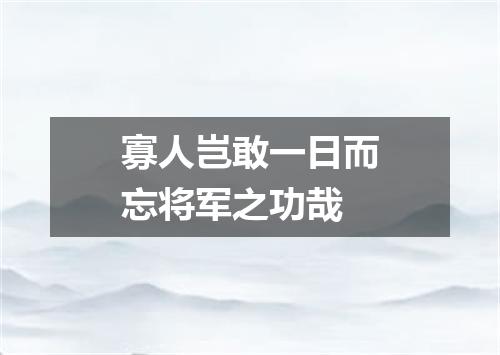 寡人岂敢一日而忘将军之功哉