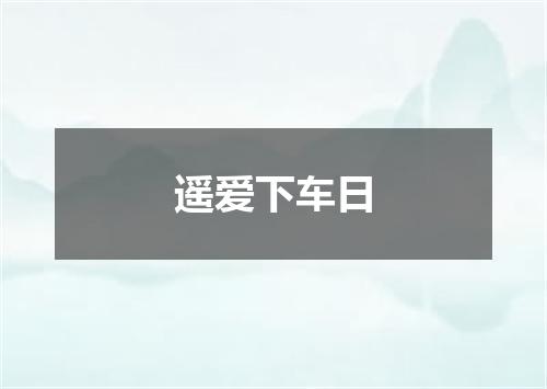 遥爱下车日