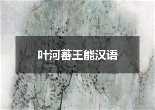 叶河蕃王能汉语