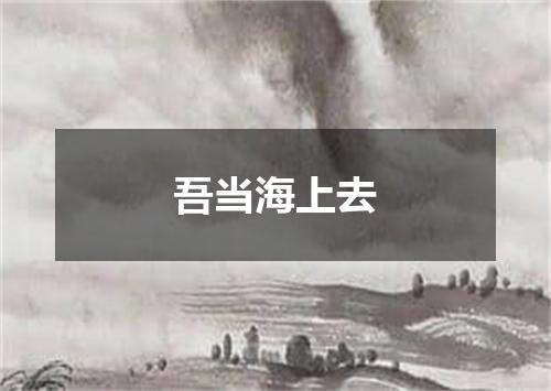 吾当海上去