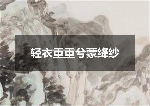 轻衣重重兮蒙绛纱