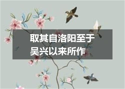 取其自洛阳至于吴兴以来所作