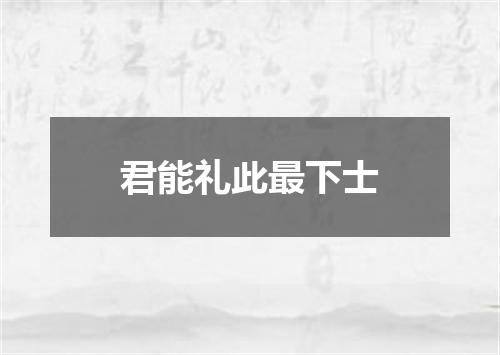 君能礼此最下士