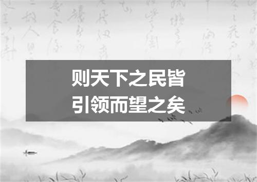 则天下之民皆引领而望之矣