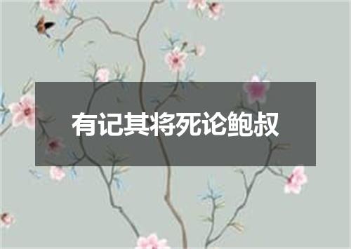 有记其将死论鲍叔