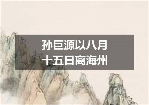 孙巨源以八月十五日离海州