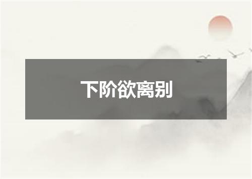 下阶欲离别