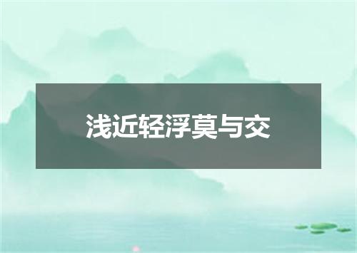 浅近轻浮莫与交