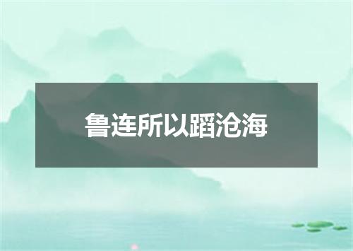 鲁连所以蹈沧海