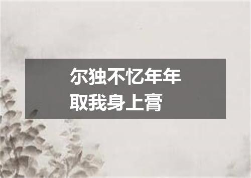 尔独不忆年年取我身上膏