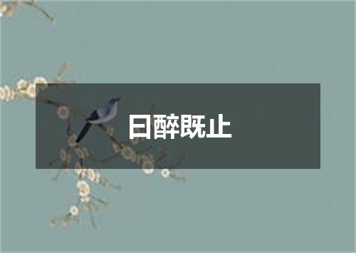 曰醉既止