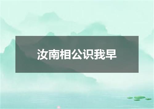 汝南相公识我早