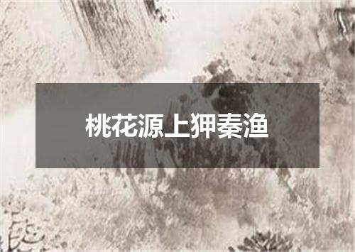 桃花源上狎秦渔