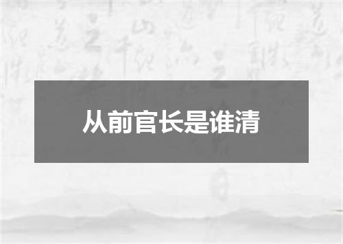 从前官长是谁清