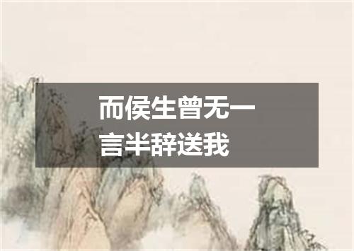 而侯生曾无一言半辞送我