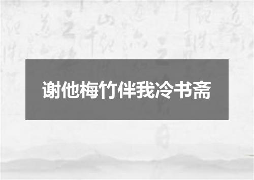 谢他梅竹伴我冷书斋