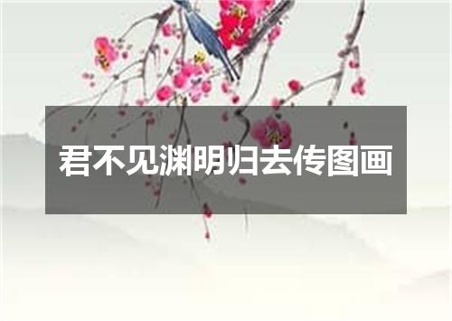 君不见渊明归去传图画