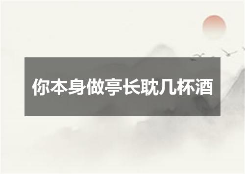 你本身做亭长耽几杯酒