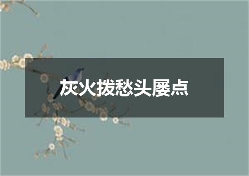 灰火拨愁头屡点