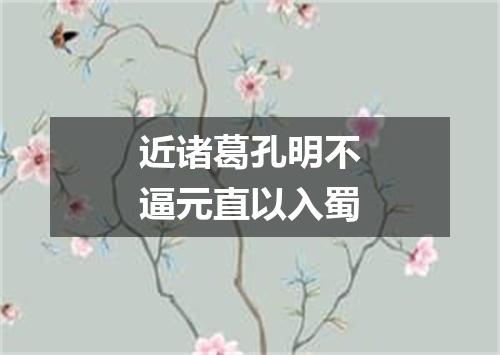 近诸葛孔明不逼元直以入蜀