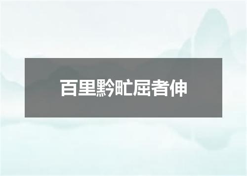 百里黔甿屈者伸