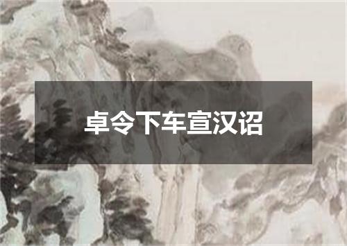 卓令下车宣汉诏