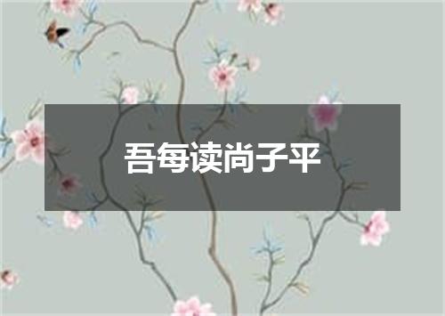 吾每读尚子平