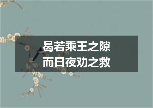 曷若乘王之隙而日夜劝之救