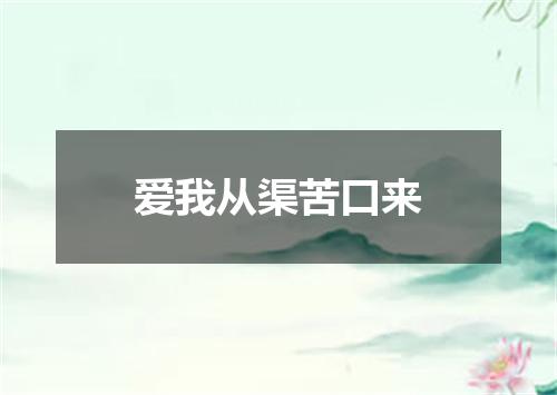 爱我从渠苦口来