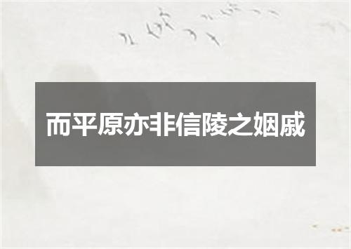 而平原亦非信陵之姻戚