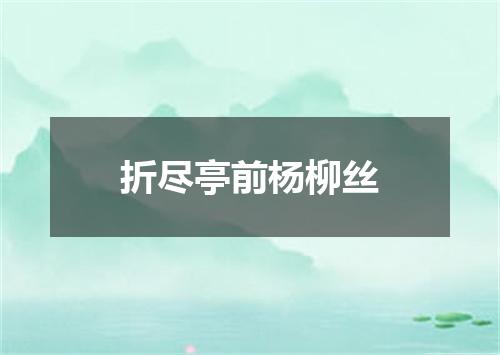 折尽亭前杨柳丝