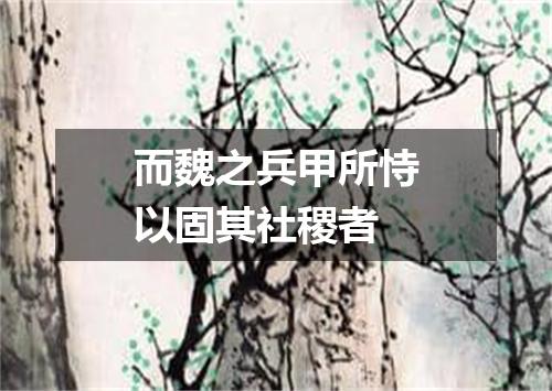 而魏之兵甲所恃以固其社稷者