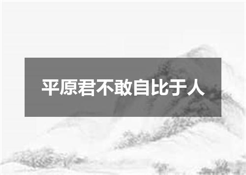 平原君不敢自比于人