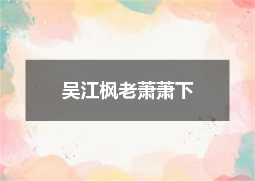 吴江枫老萧萧下