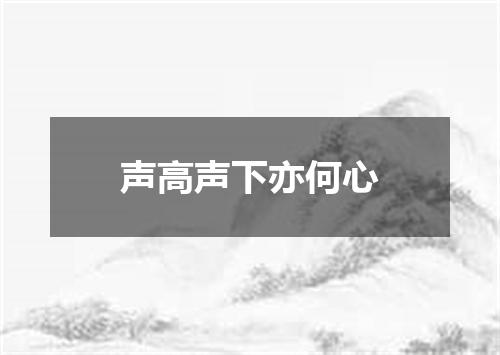 声高声下亦何心