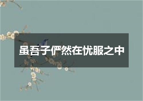 虽吾子俨然在忧服之中